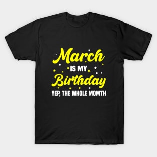March is my Birthday Yep, Whole Month T-Shirt